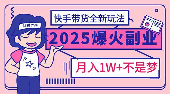 (2.22)2025年爆红副业！快手带货全新玩法，月入1万加不是梦！