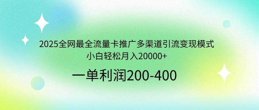 (3.24)2025全网最全流量卡推广多渠道引流变现模式，小白轻松月入20000+