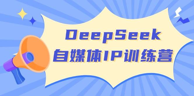 (3.10)DeepSeek自媒体IP训练营，掌握四位定位法 长板变现模型 开启自媒体新篇章