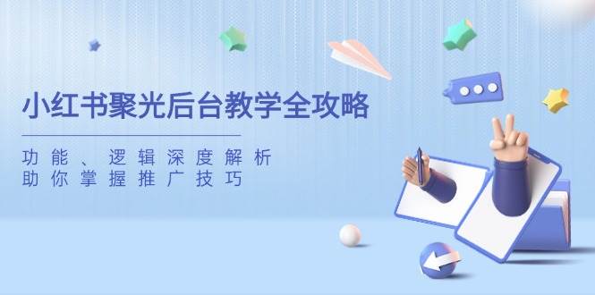 (3.23)小红书聚光后台教学全攻略，功能、逻辑深度解析，助你掌握推广技巧