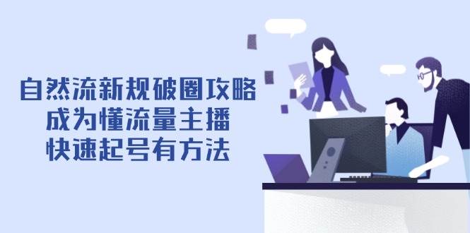 (4.23)自然流新规破圈攻略【4月6更新】：成为懂流量主播，快速起号有方法