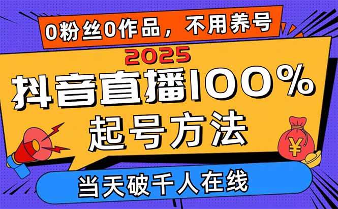 (4.20)2025抖音直播100%起号方法，0粉丝0作品当天破千人在线 可配合多种变现方式