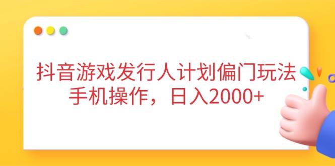 (4.14)抖音游戏发行人计划偏门玩法，手机操作，日入2000+