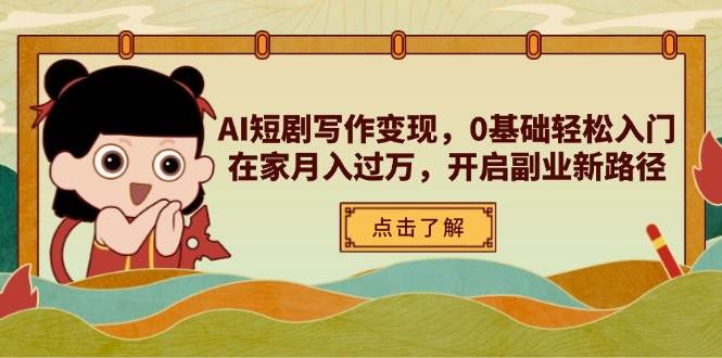 (4.17)AI短剧写作变现，0基础轻松入门，在家月入过万，开启副业新路径