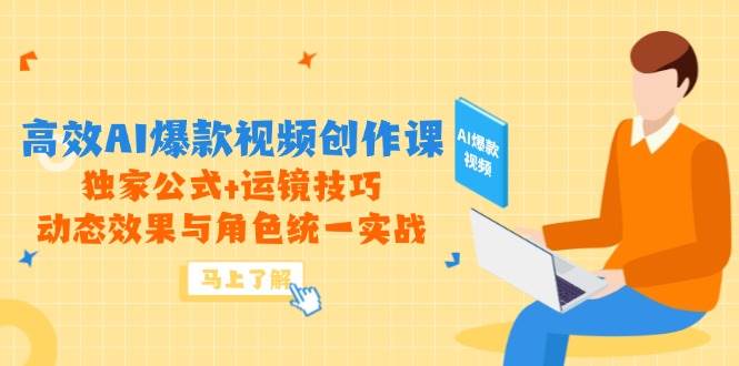 (5.19)高效AI爆款视频创作课，独家公式+运镜技巧，动态效果与角色统一实战
