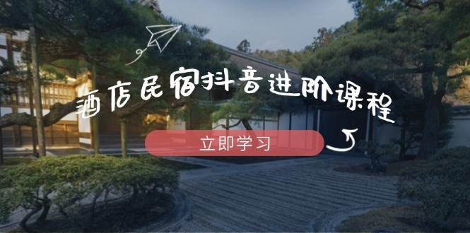 (5.4)酒店民宿抖音进阶课程，掌握流量渠道与推流逻辑，打造爆款内容