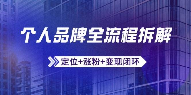 (5.18)个人品牌全流程拆解：定位+涨粉+变现闭环，微信生态运营与资源整合