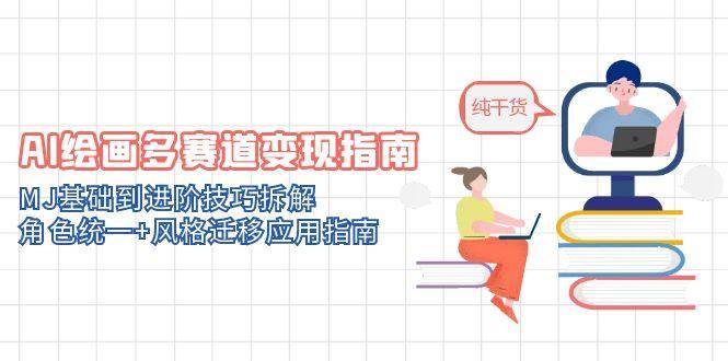 (5.18)AI绘画多赛道变现指南：MJ基础到进阶技巧拆解，角色统一+风格迁移应用指南
