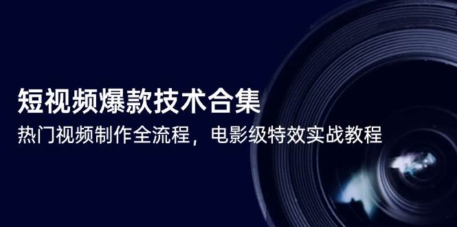 (6.7)短视频爆款技术合集，热门视频制作全流程，电影级特效实战教程