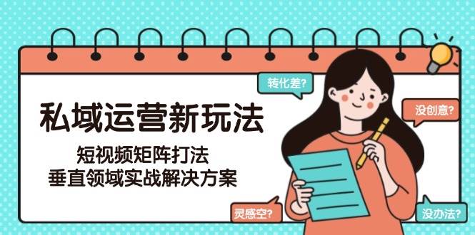 (6.14)私域运营新玩法，短视频矩阵打法，垂直领域实战解决方案（更新6月）
