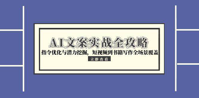 (6.19)AI文案实战全攻略，指令优化与潜力挖掘，短视频到书籍写作全场景覆盖