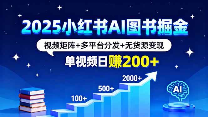 (9.17)2025小红书AI图书掘金，视频矩阵+多平台分发+无货源变现，单视频日赚200+
