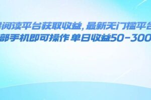 (9.22)零撸阅读平台获取收益，最新无门槛平台，一部手机即可操作 单日收益50-300