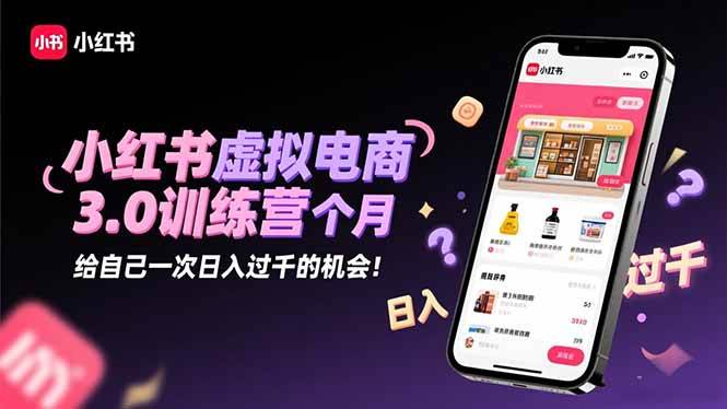 (11.9)小红书虚拟电商3.0训练营：2025最后1个月，给自己一次日入过千的机会！