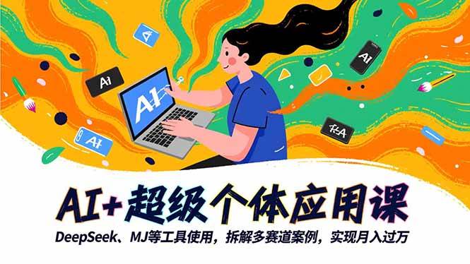 (11.10)AI+超级个体应用课，DeepSeek,MJ等工具使用,拆解多赛道案例，实现月入过万