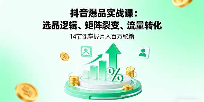 (2.26)抖音爆品实战课：选品逻辑、矩阵裂变、流量转化，14节课掌握月入百万秘籍