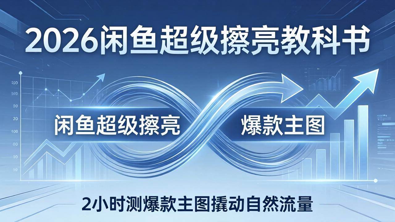 (3.28)2026咸鱼超级擦亮教科书：底层逻辑出价×转化率，2小时测爆款主图撬动自然流量