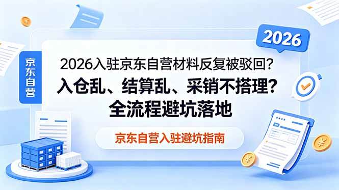 (6.13)2026入驻京东自营材料反复被驳回？入仓乱、结算乱、采销不搭理？全流程避坑落地