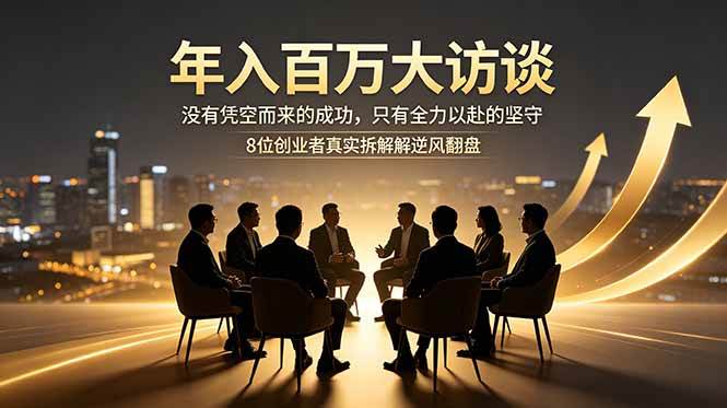 (6.04)年入百万大访谈：没有凭空而来的成功，只有全力以赴的坚守，8位创业者真实拆解逆风翻盘路