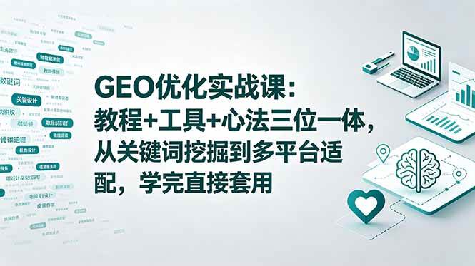(6.04)GEO优化实战课：教程+工具+心法三位一体，从关键词挖掘到多平台适配，学完直接套用