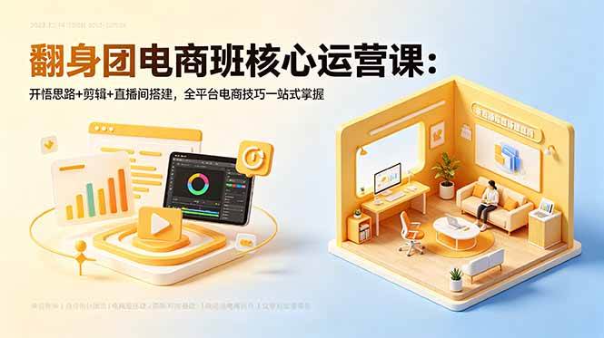 (6.02)翻身团电商班核心运营课：开悟思路+剪辑+直播间搭建，全平台电商技巧一站式掌握
