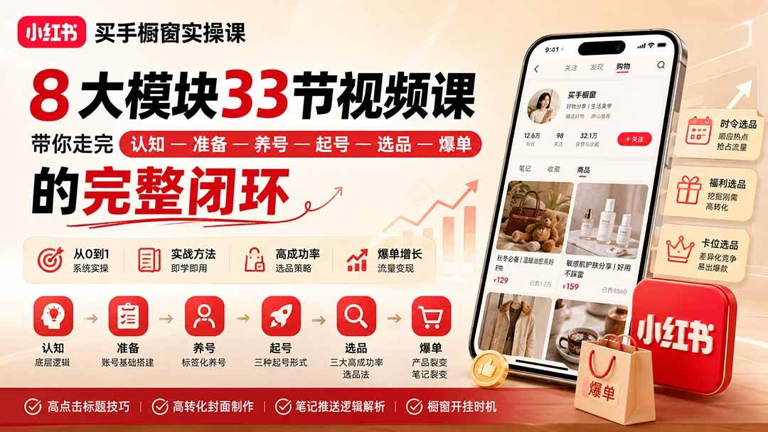 (9.03)小红书买手橱窗实操课：8大模块33节视频课，带你走完”认知—准备—养号—起号—选品—爆单”的完整闭环