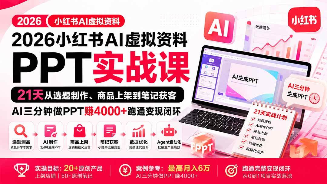 (9.04)2026小红书AI虚拟资料PPT实战课：21天从选题制作、商品上架到笔记获客，AI三分钟做PPT赚4000+跑通变现闭环