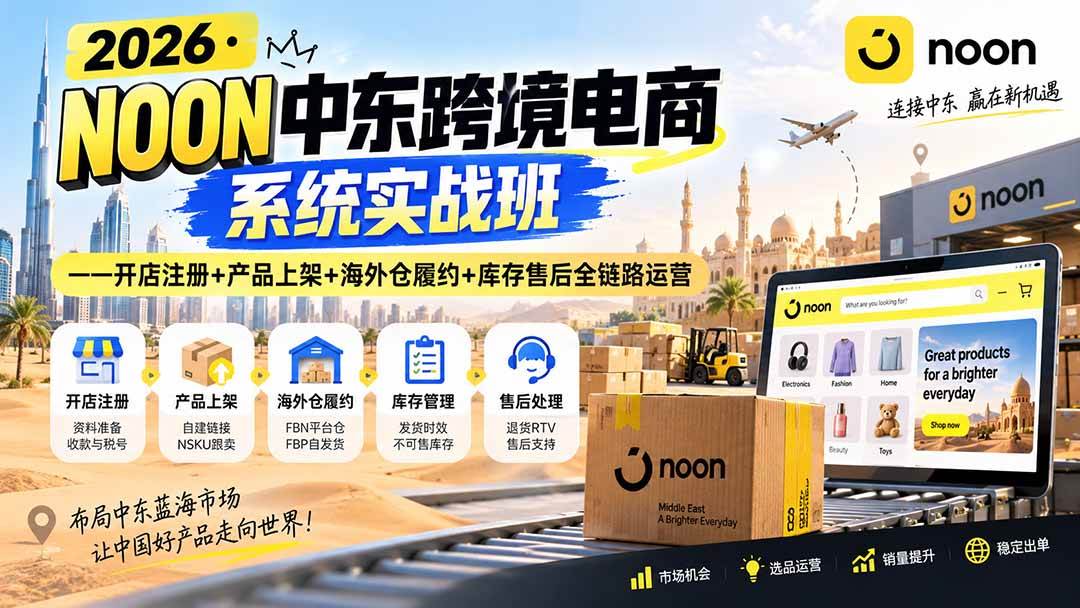 (9.06)2026·NOON中东跨境电商系统实战班——开店注册+产品上架+海外仓履约+库存售后全链路运营